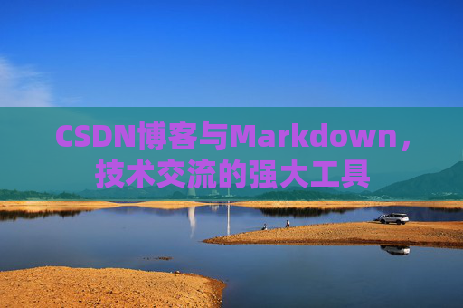 CSDN博客与Markdown，技术交流的强大工具